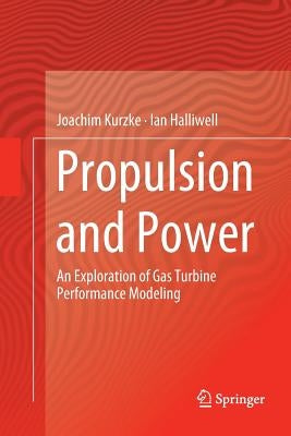 Propulsion and Power: An Exploration of Gas Turbine Performance Modeling by Kurzke, Joachim