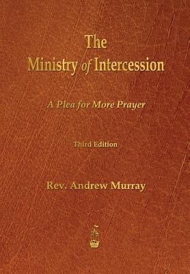 The Ministry of Intercession: A Plea for More Prayer by Murray, Andrew
