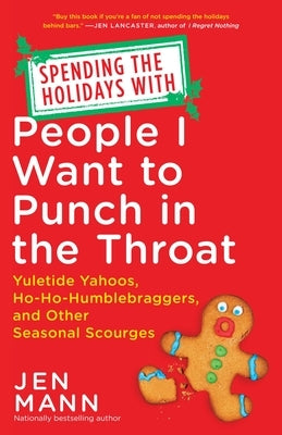 Spending the Holidays with People I Want to Punch in the Throat: Yuletide Yahoos, Ho-Ho-Humblebraggers, and Other Seasonal Scourges by Mann, Jen