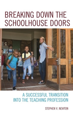 Breaking Down the Schoolhouse Doors: A Successful Transition Into the Teaching Profession by Newton, Stephen V.