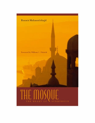 The Mosque: The Heart of Submission by Mahmutcehajic, Rusmir