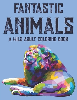 Fantastic Animals A Wild Adult Coloring Book: Calming Illustrations And Designs To Color For Stress Relief, Relaxing Coloring Sheets For Adults by Carabo, Gizmo