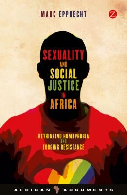 Sexuality and Social Justice in Africa: Rethinking Homophobia and Forging Resistance by Epprecht, Marc
