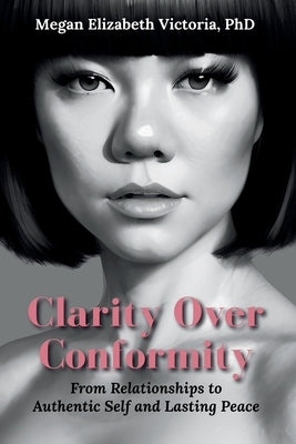Clarity Over Conformity: From Relationships to Authentic Self and Lasting Peace by Victoria, Megan E.