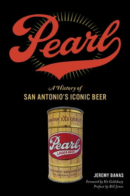 Pearl: A History of San Antonio's Iconic Beer by Banas, Jeremy
