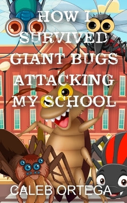 How I survived giant bugs attacking my school by Ortega, Caleb