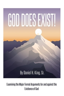 God Does Exist!: Examining the Major Formal Arguments for and against the Existence of God by King, Daniel H.