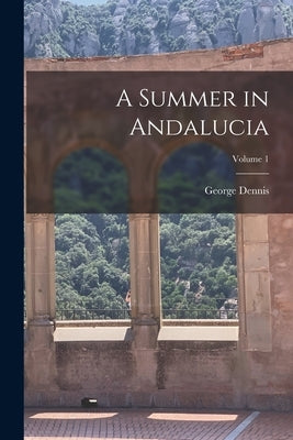 A Summer in Andalucia; Volume 1 by Dennis, George