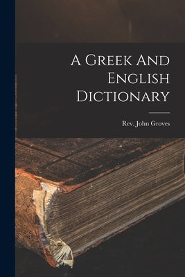 A Greek And English Dictionary by Groves, John