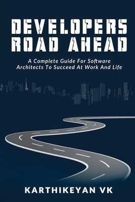 Developers Road ahead: A Complete Guide For Software Architects To Succeed At Work And Life by Karthikeyan Vk