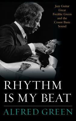 Rhythm Is My Beat: Jazz Guitar Great Freddie Green and the Count Basie Sound by Green, Alfred