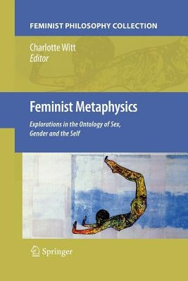 Feminist Metaphysics: Explorations in the Ontology of Sex, Gender and the Self by Witt, Charlotte
