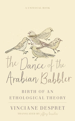 The Dance of the Arabian Babbler: Birth of an Ethological Theory by Despret, Vinciane