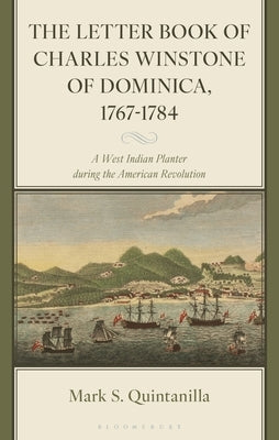 The Letter Book of Charles Winstone of Dominica, 1767-1784: A West Indian Planter during the American Revolution by Quintanilla, Mark