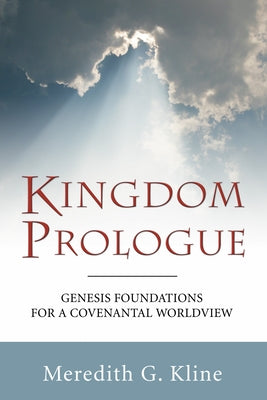 Kingdom Prologue: Genesis Foundations for a Covenantal Worldview by Kline, Meredith G.