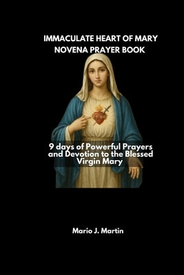 Immaculate Heart of Mary Novena Prayerbook: 9 Days of Powerful Prayers and Devotion to the Blessed Virgin Mary by J. Martin, Mario