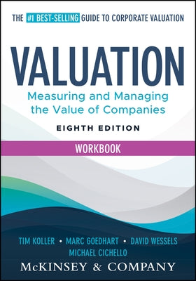 Valuation Workbook: Measuring and Managing the Valuation of Companies by McKinsey & Company Inc