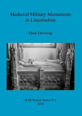 Medieval Military Monuments in Lincolnshire by Downing, Mark