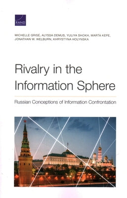 Rivalry in the Information Sphere: Russian Conceptions of Information Confrontation by Grisé, Michelle