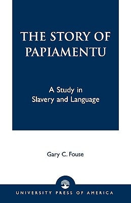 The Story of Papiamentu: A Study in Slavery and Language by Fouse, Gary C.