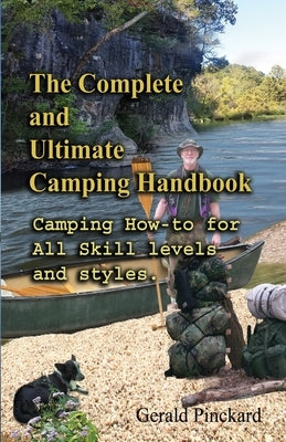 The Complete And Ultimate Camping Handbook: Camping how-to for all skill levels and styles by Pinckard, Gerald W.