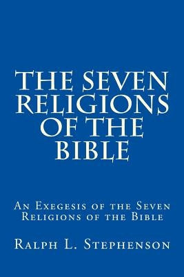 The Seven Religions of the Bible: An Exegesis of the Seven Religions of the Bible by Stephenson, Ralph L.