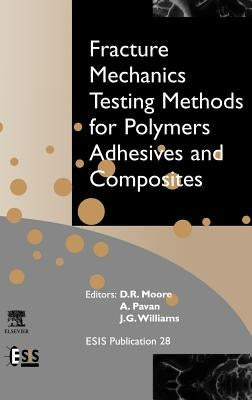 Fracture Mechanics Testing Methods for Polymers, Adhesives and Composites: Volume 28 by Moore, D. R.