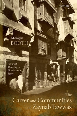 The Career and Communities of Zaynab Fawwaz: Feminist Thinking in Fin-De-Siècle Egypt by Booth, Marilyn