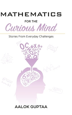 Mathematics For The Curious Mind: Stories From Everyday Challenges by Guptaa, Aalok