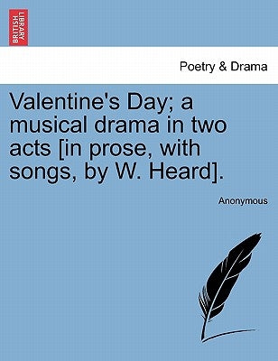 Valentine's Day; A Musical Drama in Two Acts [in Prose, with Songs, by W. Heard]. by Anonymous