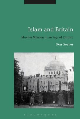 Islam and Britain: Muslim Mission in an Age of Empire by Geaves, Ron