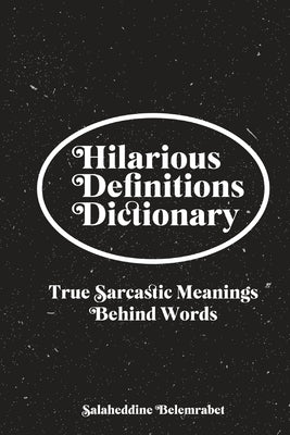 Hilarious Definitions Dictionary: True Sarcastic Meanings Behind Words by Belmrabet, Salheddine