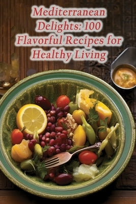 Mediterranean Delights: 100 Flavorful Recipes for Healthy Living by Greece Ueha, Taste Of