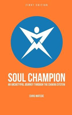 Soul Champion: An Archetypal Journey through the Chakra System by Matesic, Chris
