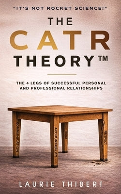 The CATR Theory: The 4 Legs of Successful Personal and Professional Relationships. It's NOT Rocket Science! by Thibert, Laurie