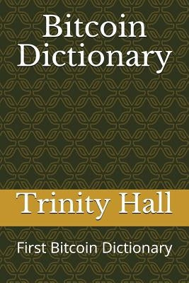 Bitcoin Dictionary: First Bitcoin Dictionary by Hall, Trinity