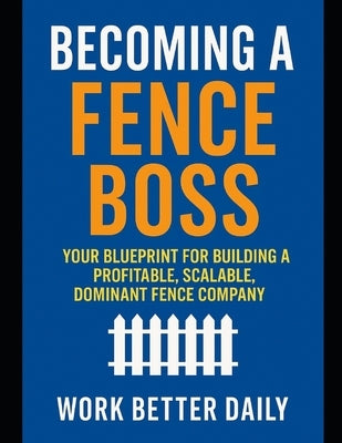 Fence Boss: The Contractor's Playbook to Build a Profitable, Stress-Free Fence Business by Jackson, Beth