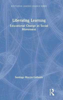 Liberating Learning: Educational Change as Social Movement by Rincón-Gallardo, Santiago