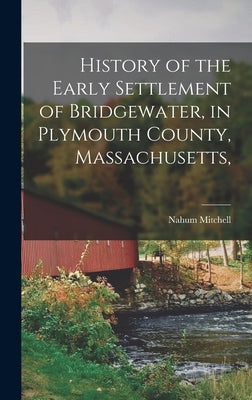 History of the Early Settlement of Bridgewater, in Plymouth County, Massachusetts, by Mitchell, Nahum