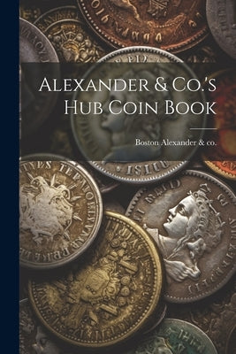 Alexander & Co.'s Hub Coin Book by Alexander &. Co, Boston