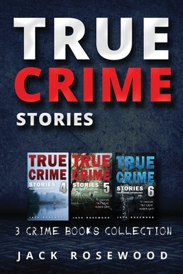 True Crime Stories: True Crime Books Collection (Book 4, 5 & 6) by Rosewood, Jack