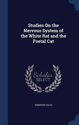 Studies On the Nervous System of the White Rat and the Foetal Cat by Hatai, Shinkishi