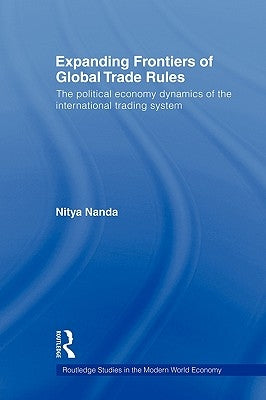 Expanding Frontiers of Global Trade Rules: The Political Economy Dynamics of the International Trading System by Nanda, Nitya