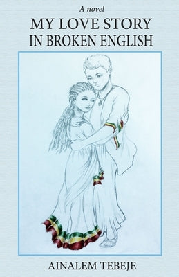 My Love Story In Broken English by Tebeje, Ainalem