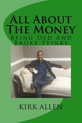 All About The Money - Being Old And Broke Stinks: A Simple Guide to Investing And Financial Know-How by Allen, Kirk D.
