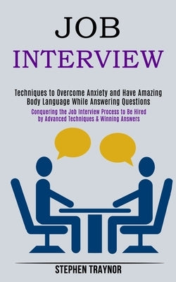 Job Interview: Conquering the Job Interview Process to Be Hired by Advanced Techniques & Winning Answers (Techniques to Overcome Anxiety and Have Amaz by Traynor, Stephen