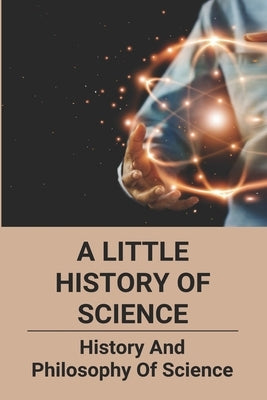 A Little History Of Science: History And Philosophy Of Science: How Does Ict Act As Catalyst To Political And Social Changes by Filo, Tyler
