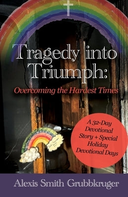 Tragedy into Triumph: Overcoming the Hardest Times by Smith Grubbkruger, Alexis