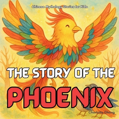The Story of the Phoenix: Chinese Mythology Stories for Kids by Chang, Charlotte