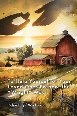 To Help Yourself or Your Loved Ones Prepare the "Wright" Way! by Wilson, Shelly